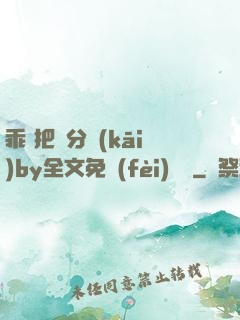 乖 把腳分開(kāi)by全文免費(fèi)閱讀